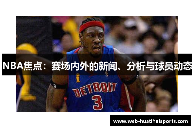 NBA焦点：赛场内外的新闻、分析与球员动态