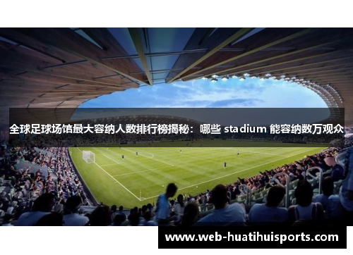 全球足球场馆最大容纳人数排行榜揭秘：哪些 stadium 能容纳数万观众