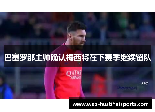 巴塞罗那主帅确认梅西将在下赛季继续留队