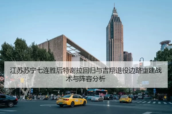 江苏苏宁七连胜后特谢拉回归与吉翔退役边路重建战术与阵容分析