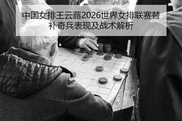 中国女排王云蕗2026世界女排联赛替补奇兵表现及战术解析