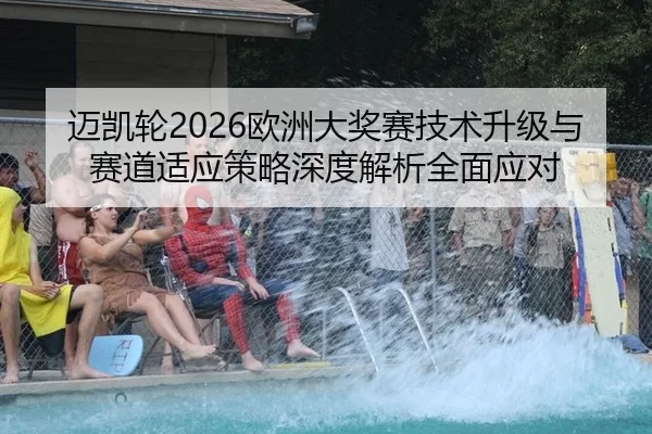 迈凯轮2026欧洲大奖赛技术升级与赛道适应策略深度解析全面应对