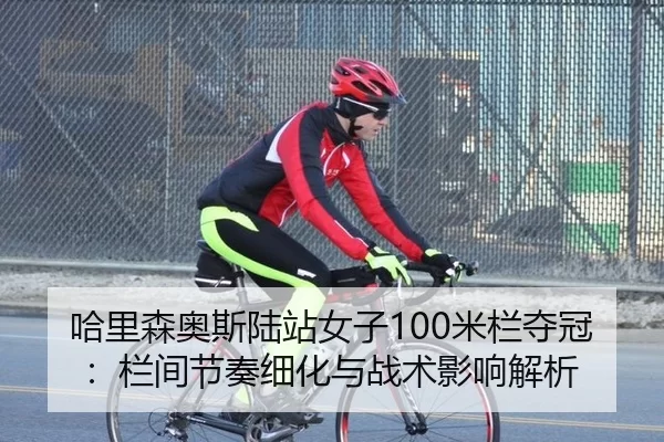 哈里森奥斯陆站女子100米栏夺冠：栏间节奏细化与战术影响解析
